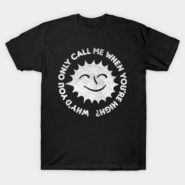 Why'd You Only Call Me When You're High T-Shirt by DankFutura